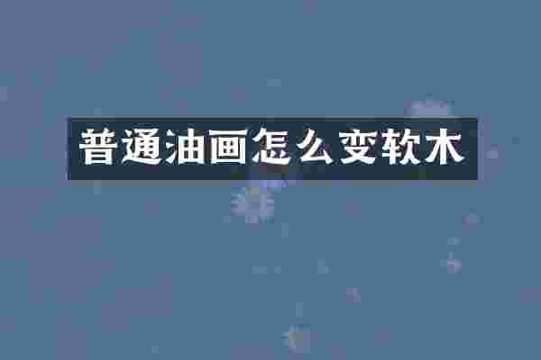普通油画怎么变软木