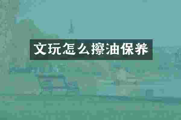 文玩怎么擦油保养
