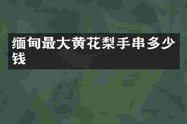 缅甸最大黄花梨手串多少钱