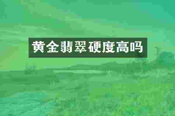 黄金翡翠硬度高吗