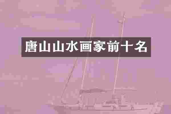 唐山山水画家前十名