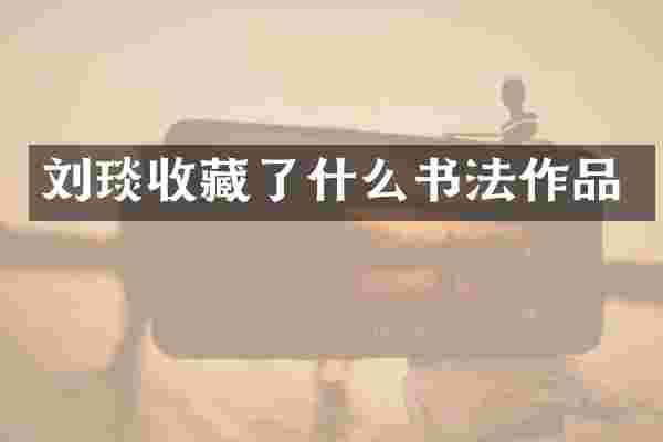 刘琰收藏了什么书法作品