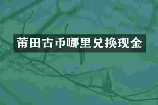 莆田古币哪里兑换现金