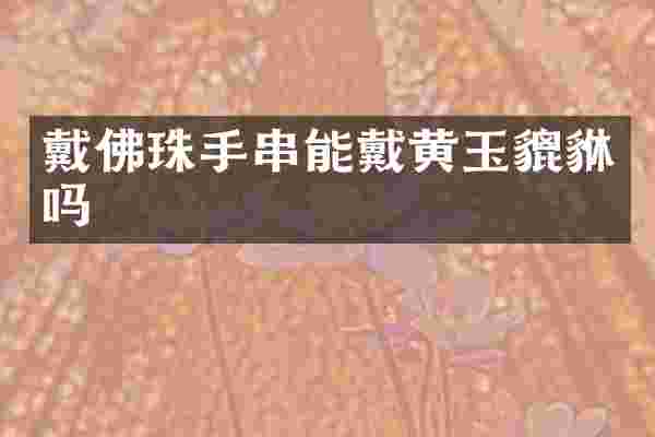 戴佛珠手串能戴黄玉貔貅吗