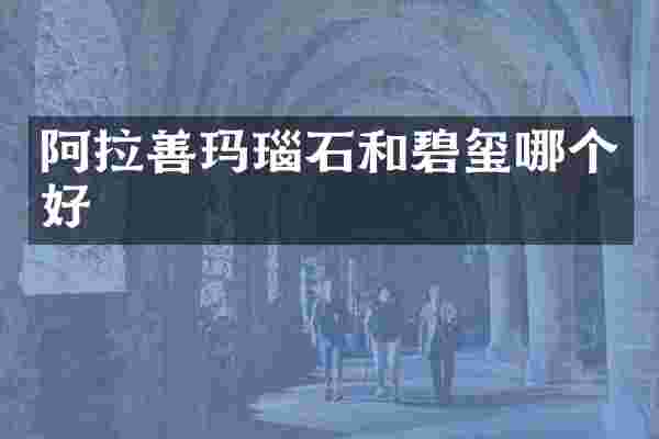 阿拉善玛瑙石和碧玺哪个好
