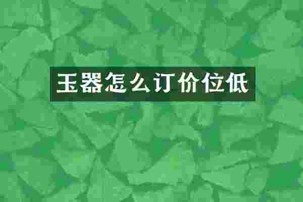 玉器怎么订价位低