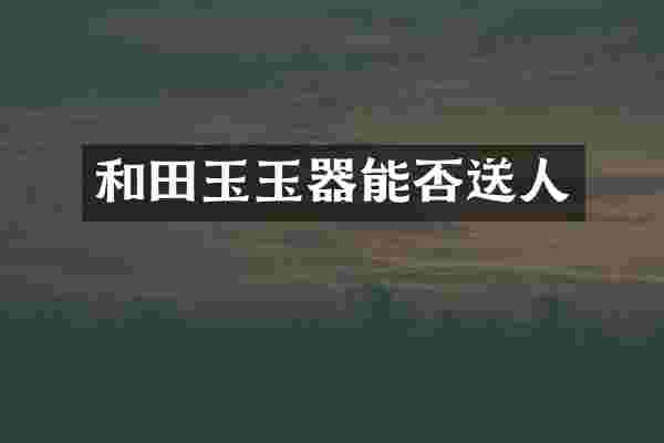 和田玉玉器能否送人