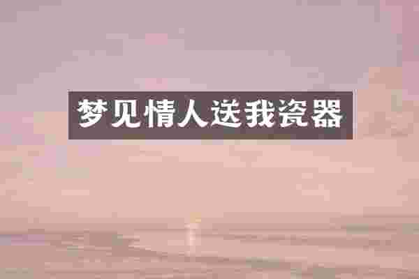 梦见情人送我瓷器