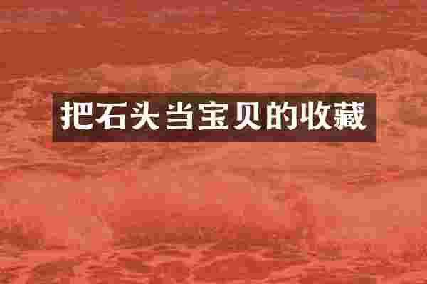 把石头当宝贝的收藏