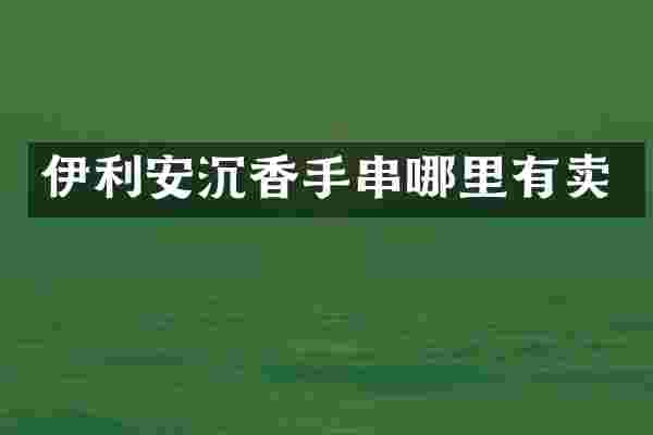 伊利安沉香手串哪里有卖