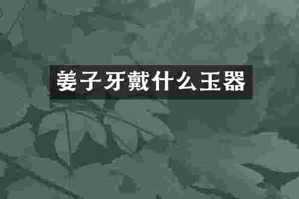 姜子牙戴什么玉器