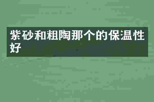 紫砂和粗陶那个的保温性好