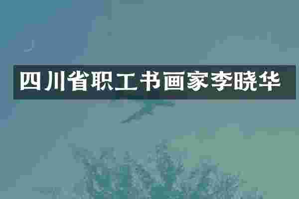 四川省职工书画家李晓华