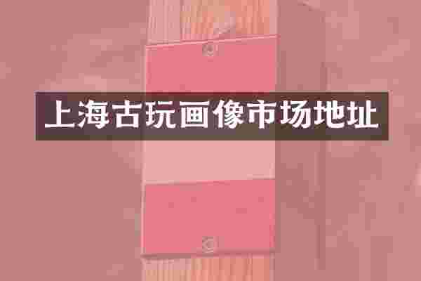 上海古玩画像市场地址