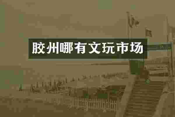 胶州哪有文玩市场