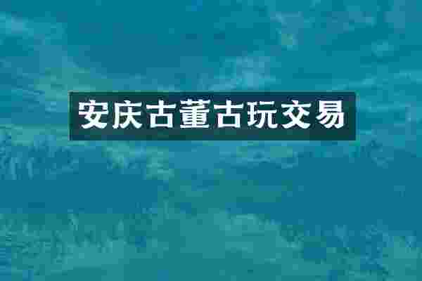 安庆古董古玩交易