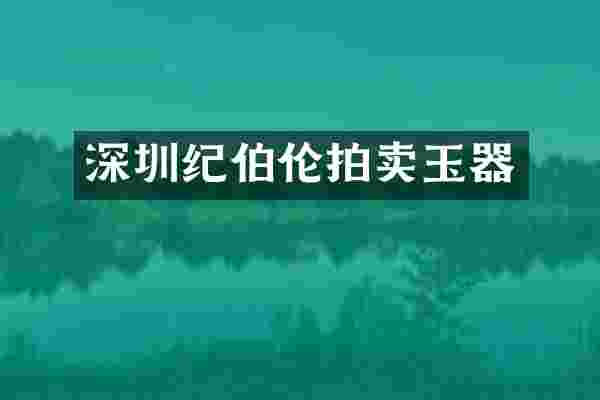 深圳纪伯伦拍卖玉器