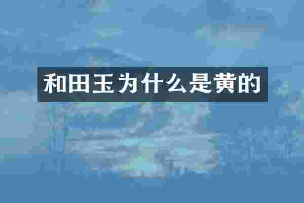 和田玉为什么是黄的