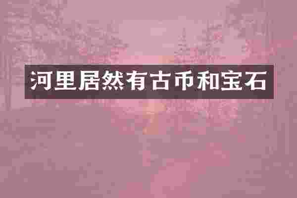 河里居然有古币和宝石