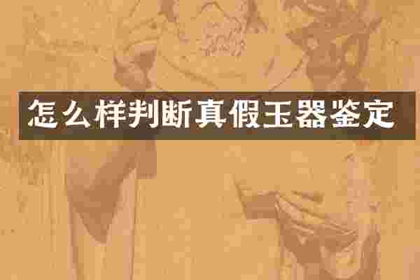 怎么样判断真假玉器鉴定