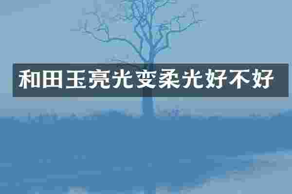 和田玉亮光变柔光好不好