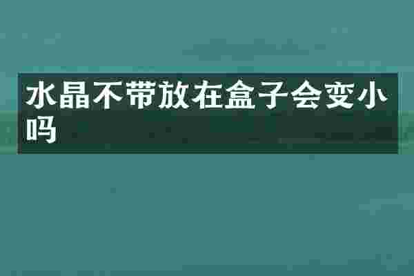 水晶不带放在盒子会变小吗