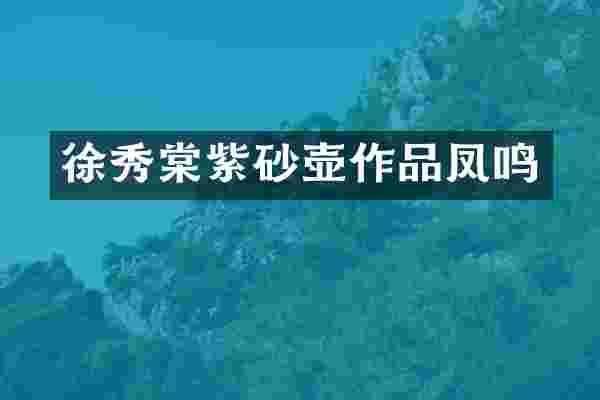 徐秀棠紫砂壶作品凤鸣