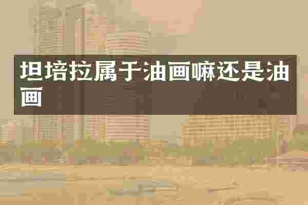 坦培拉属于油画嘛还是油画