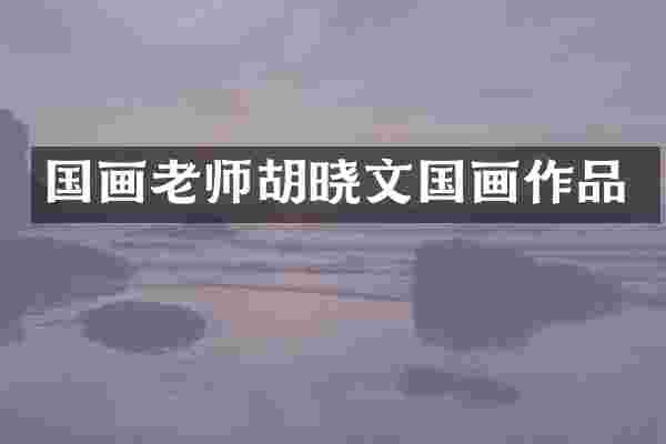 国画老师胡晓文国画作品