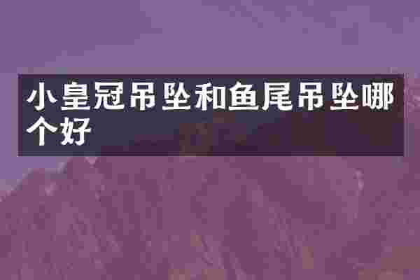 小皇冠吊坠和鱼尾吊坠哪个好