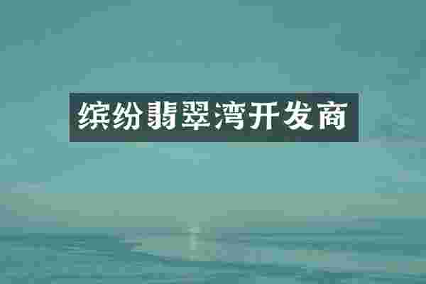 缤纷翡翠湾开发商