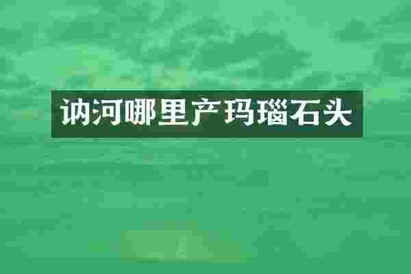 讷河哪里产玛瑙石头
