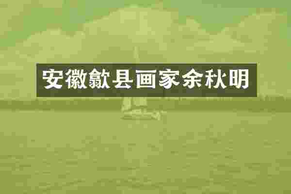 安徽歙县画家余秋明