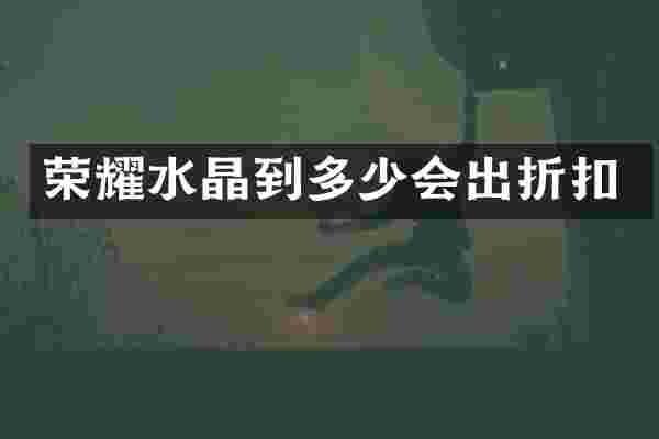 荣耀水晶到多少会出折扣