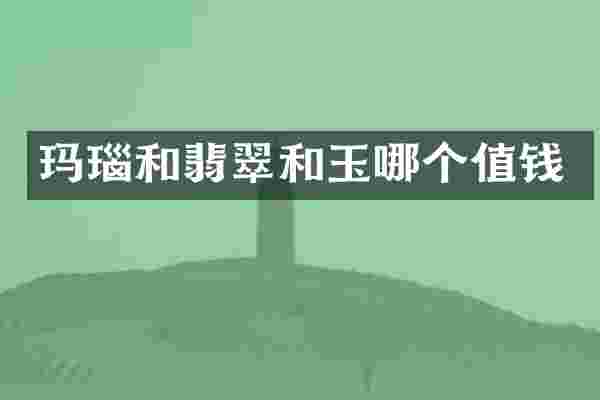 玛瑙和翡翠和玉哪个值钱