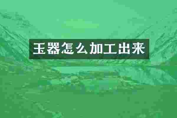 玉器怎么加工出来