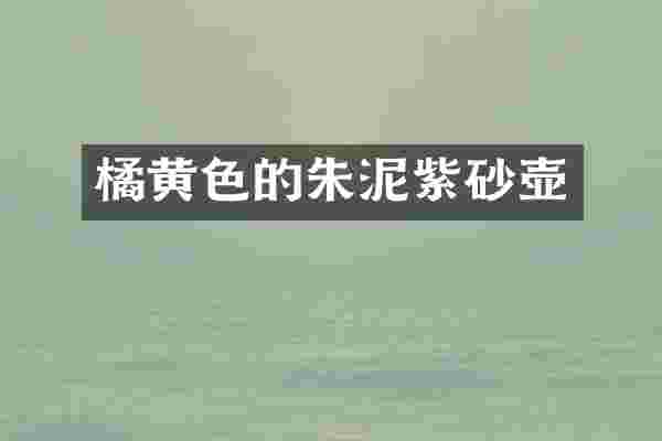 橘黄色的朱泥紫砂壶