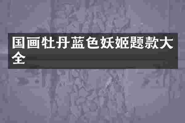 国画牡丹蓝色妖姬题款大全