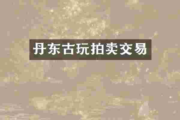 丹东古玩拍卖交易