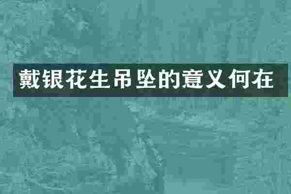 戴银花生吊坠的意义何在