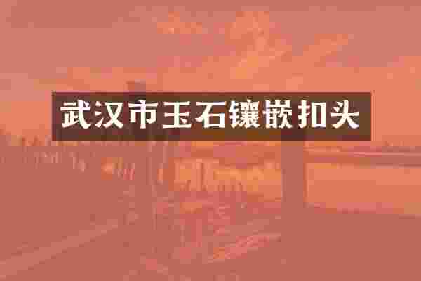武汉市玉石镶嵌扣头