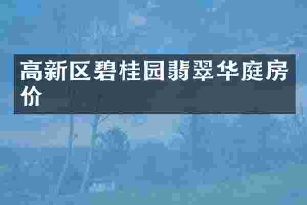高新区碧桂园翡翠华庭房价