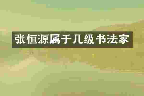 张恒源属于几级书法家