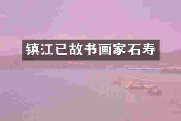 镇江已故书画家石寿