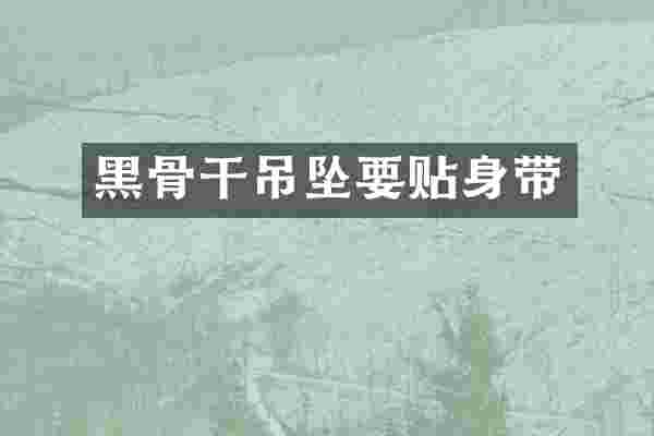 黑骨干吊坠要贴身带