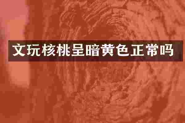 文玩核桃呈暗黄色正常吗