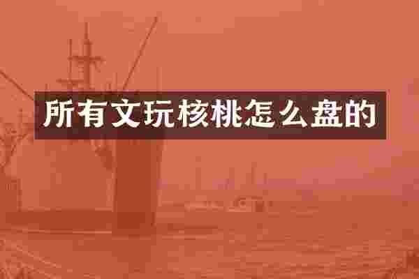 所有文玩核桃怎么盘的