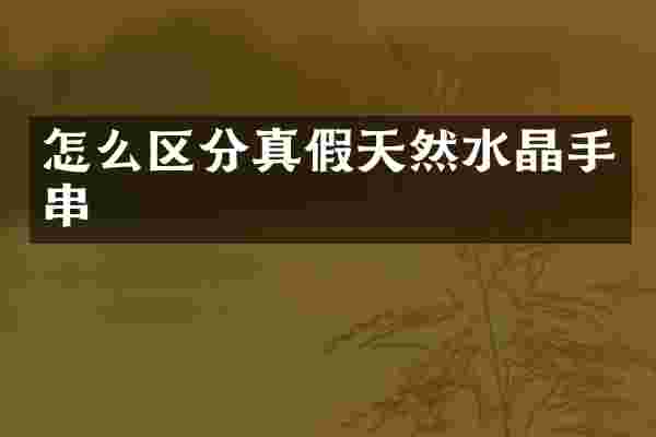 怎么区分真假天然水晶手串