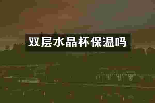 双层水晶杯保温吗