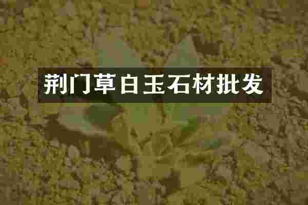 荆门草白玉石材批发